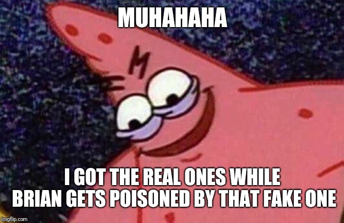 Evil Patrick  | MUHAHAHA I GOT THE REAL ONES WHILE BRIAN GETS POISONED BY THAT FAKE ONE | image tagged in evil patrick | made w/ Imgflip meme maker