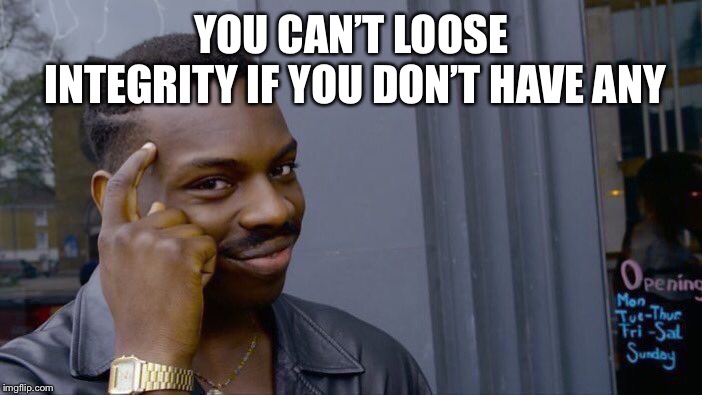 Roll Safe Think About It Meme | YOU CAN’T LOOSE INTEGRITY IF YOU DON’T HAVE ANY | image tagged in memes,roll safe think about it | made w/ Imgflip meme maker