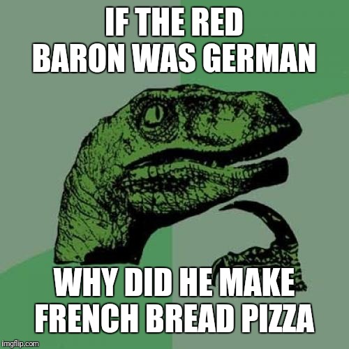 Philosoraptor Meme | IF THE RED BARON WAS GERMAN; WHY DID HE MAKE FRENCH BREAD PIZZA | image tagged in memes,philosoraptor | made w/ Imgflip meme maker