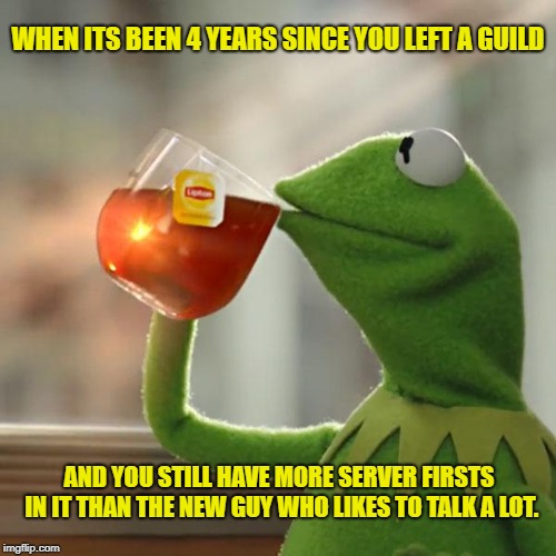 But That's None Of My Business Meme | WHEN ITS BEEN 4 YEARS SINCE YOU LEFT A GUILD; AND YOU STILL HAVE MORE SERVER FIRSTS IN IT THAN THE NEW GUY WHO LIKES TO TALK A LOT. | image tagged in memes,but thats none of my business,kermit the frog | made w/ Imgflip meme maker