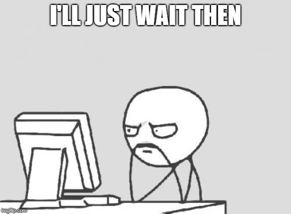 Computer Guy Meme | I'LL JUST WAIT THEN | image tagged in memes,computer guy | made w/ Imgflip meme maker