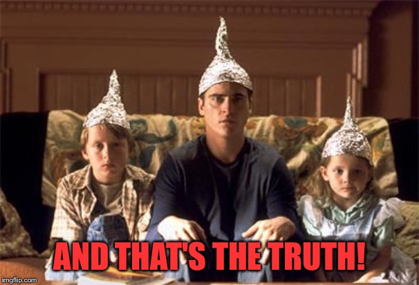 tin foil hats | AND THAT'S THE TRUTH! | image tagged in tin foil hats | made w/ Imgflip meme maker