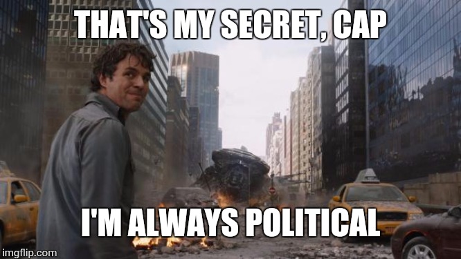 Hulk | THAT'S MY SECRET, CAP; I'M ALWAYS POLITICAL | image tagged in hulk | made w/ Imgflip meme maker
