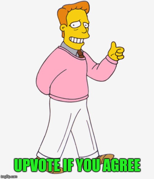 Hi I'm Troy McClure - you may know me from Upvotes. | UPVOTE IF YOU AGREE | image tagged in hi i'm troy mcclure - you may know me from upvotes | made w/ Imgflip meme maker