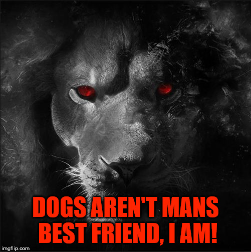 Madman |  DOGS AREN'T MANS BEST FRIEND, I AM! | image tagged in satan the roaring lion,1 peter 5 8,the devil,lion,dogs,madman | made w/ Imgflip meme maker