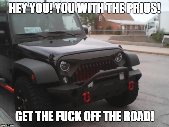 HEY YOU! YOU WITH THE PRIUS! GET THE FUCK OFF THE ROAD! | image tagged in angry jeep | made w/ Imgflip meme maker