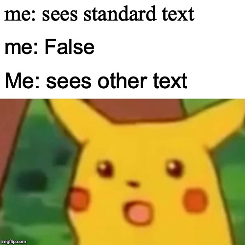 Surprised Pikachu Meme | me: sees standard text me: False Me: sees other text | image tagged in memes,surprised pikachu | made w/ Imgflip meme maker