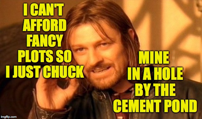 One Does Not Simply Meme | I CAN'T AFFORD FANCY PLOTS SO I JUST CHUCK MINE IN A HOLE BY THE CEMENT POND | image tagged in memes,one does not simply | made w/ Imgflip meme maker