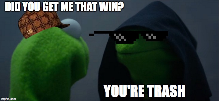 Evil Kermit | DID YOU GET ME THAT WIN? YOU'RE TRASH | image tagged in memes,evil kermit | made w/ Imgflip meme maker