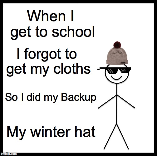 Be Like Bill | When I get to school; I forgot to get my cloths; So I did my Backup; My winter hat | image tagged in memes,be like bill | made w/ Imgflip meme maker