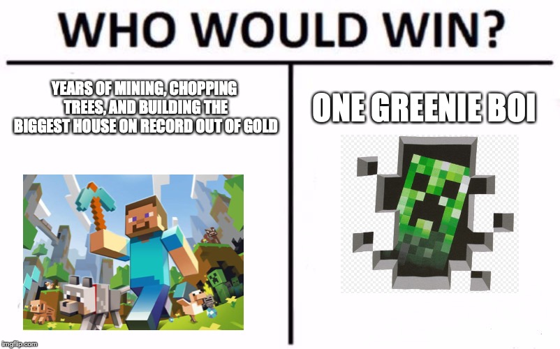 Who Would Win? | YEARS OF MINING, CHOPPING TREES, AND BUILDING THE BIGGEST HOUSE ON RECORD OUT OF GOLD; ONE GREENIE BOI | image tagged in memes,who would win | made w/ Imgflip meme maker
