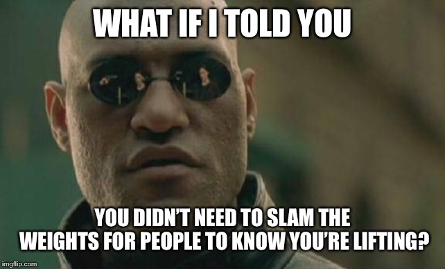 Matrix Morpheus Meme | WHAT IF I TOLD YOU; YOU DIDN’T NEED TO SLAM THE WEIGHTS FOR PEOPLE TO KNOW YOU’RE LIFTING? | image tagged in memes,matrix morpheus,gym,weight lifting,do you even lift,bro | made w/ Imgflip meme maker