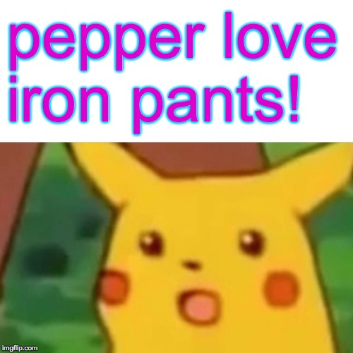 Surprised Pikachu Meme | pepper love iron pants! | image tagged in memes,surprised pikachu | made w/ Imgflip meme maker