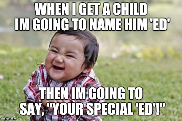 Evil Toddler Meme | WHEN I GET A CHILD IM GOING TO NAME HIM 'ED'; THEN IM GOING TO SAY, "YOUR SPECIAL 'ED'!" | image tagged in memes,evil toddler | made w/ Imgflip meme maker