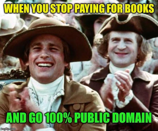 WHEN YOU STOP PAYING FOR BOOKS AND GO 100% PUBLIC DOMAIN | made w/ Imgflip meme maker
