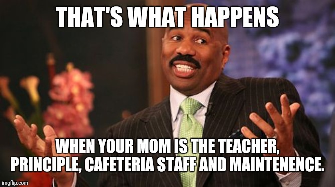 THAT'S WHAT HAPPENS WHEN YOUR MOM IS THE TEACHER, PRINCIPLE, CAFETERIA STAFF AND MAINTENENCE. | image tagged in memes,steve harvey | made w/ Imgflip meme maker