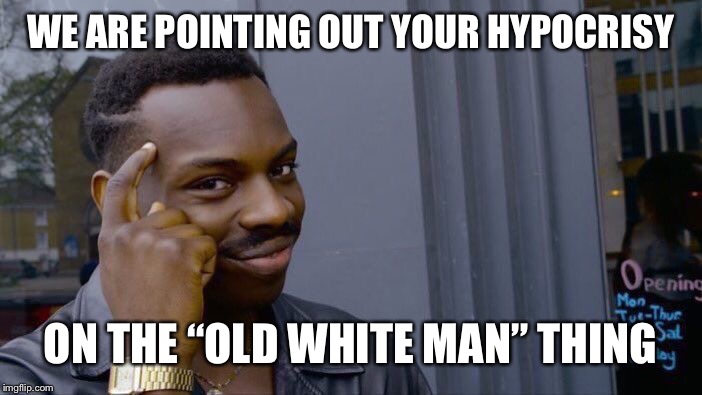 Roll Safe Think About It Meme | WE ARE POINTING OUT YOUR HYPOCRISY ON THE “OLD WHITE MAN” THING | image tagged in memes,roll safe think about it | made w/ Imgflip meme maker