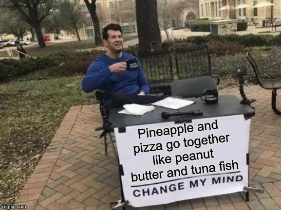 Change My Mind | Pineapple and pizza go together like peanut butter and tuna fish | image tagged in memes,change my mind | made w/ Imgflip meme maker