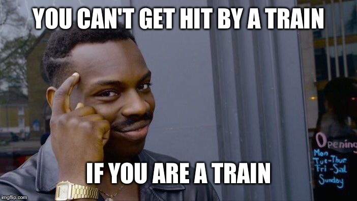 Roll Safe Think About It | YOU CAN'T GET HIT BY A TRAIN; IF YOU ARE A TRAIN | image tagged in memes,roll safe think about it | made w/ Imgflip meme maker