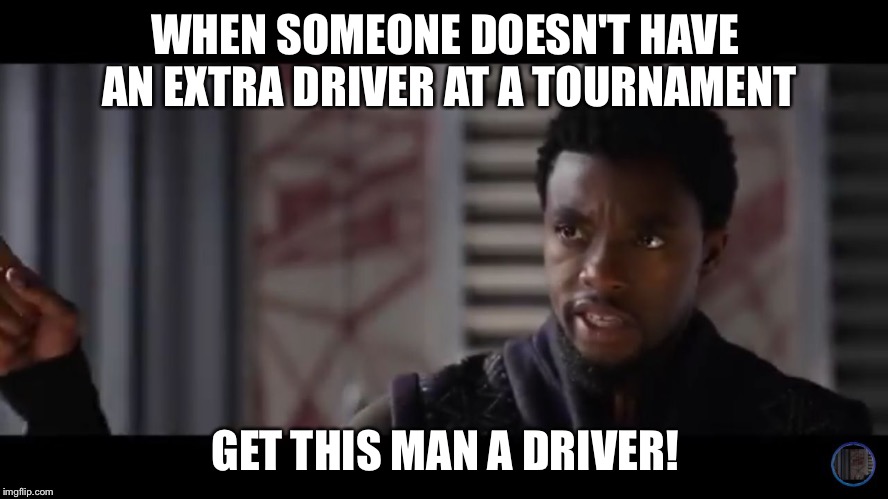 Black Panther - Get this man a shield | WHEN SOMEONE DOESN'T HAVE AN EXTRA DRIVER AT A TOURNAMENT; GET THIS MAN A DRIVER! | image tagged in black panther - get this man a shield | made w/ Imgflip meme maker