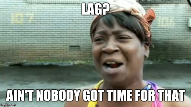 Ain't Nobody Got Time For That | LAG? AIN'T NOBODY GOT TIME FOR THAT | image tagged in memes,aint nobody got time for that | made w/ Imgflip meme maker