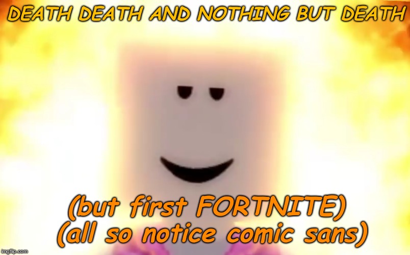 STILL CHILL | DEATH DEATH AND NOTHING BUT DEATH; (but first FORTNITE) (all so notice comic sans) | image tagged in still chill | made w/ Imgflip meme maker