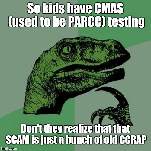 Philosoraptor | So kids have CMAS (used to be PARCC) testing; Don't they realize that that SCAM is just a bunch of old CCRAP | image tagged in memes,philosoraptor | made w/ Imgflip meme maker