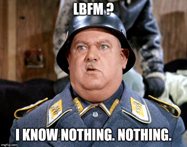 Sgt Shultz | LBFM ? I KNOW NOTHING. NOTHING. | image tagged in sgt shultz | made w/ Imgflip meme maker