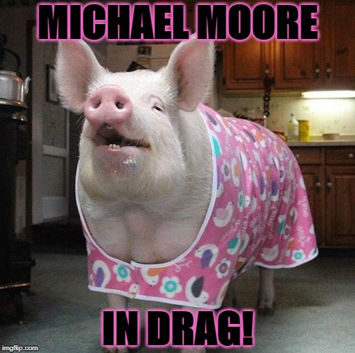 MICHAEL MOORE; IN DRAG! | image tagged in in drag | made w/ Imgflip meme maker