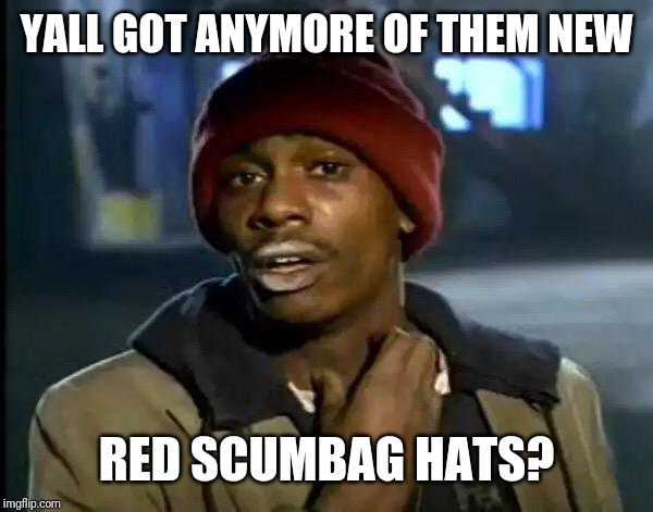 Y'all Got Any More Of That Meme | YALL GOT ANYMORE OF THEM NEW RED SCUMBAG HATS? | image tagged in memes,y'all got any more of that | made w/ Imgflip meme maker