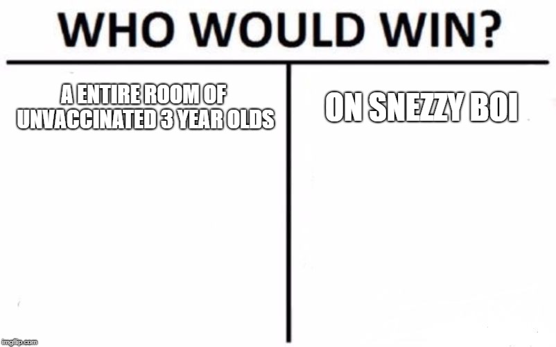 Who Would Win? | A ENTIRE ROOM OF UNVACCINATED 3 YEAR OLDS; ON SNEZZY BOI | image tagged in memes,who would win | made w/ Imgflip meme maker