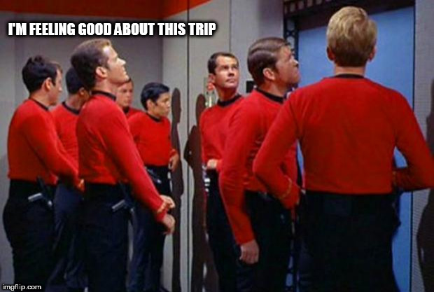 Star Trek Red Shirts | I'M FEELING GOOD ABOUT THIS TRIP | image tagged in star trek red shirts | made w/ Imgflip meme maker