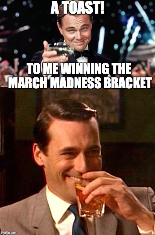 High Hopes part II | A TOAST! TO ME WINNING THE MARCH MADNESS BRACKET | image tagged in march madness | made w/ Imgflip meme maker