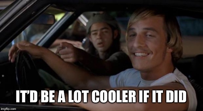 It'd Be A Lot Cooler If You Did | IT’D BE A LOT COOLER IF IT DID | image tagged in it'd be a lot cooler if you did | made w/ Imgflip meme maker