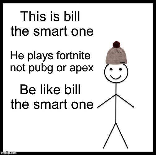 Be Like Bill Meme | This is bill the smart one; He plays fortnite not pubg or apex; Be like bill the smart one | image tagged in memes,be like bill,fortnite,fortnite is better | made w/ Imgflip meme maker