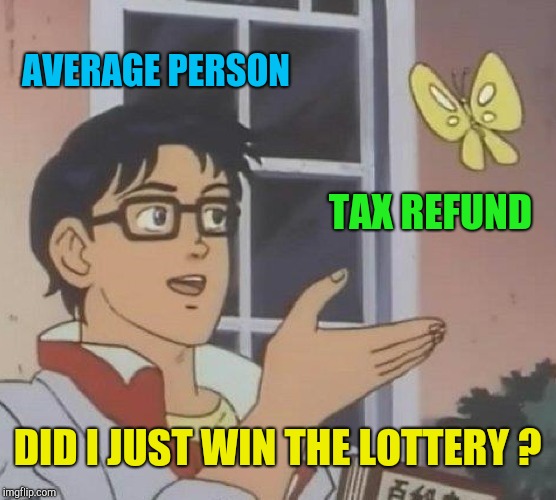 Is This A Pigeon Meme | AVERAGE PERSON TAX REFUND DID I JUST WIN THE LOTTERY ? | image tagged in memes,is this a pigeon | made w/ Imgflip meme maker