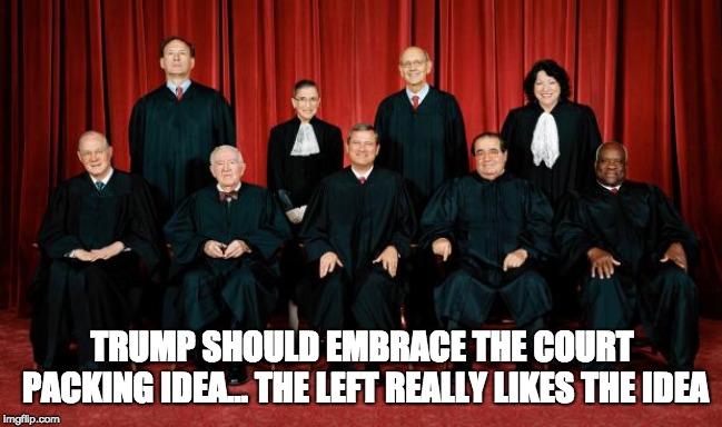 supreme court | TRUMP SHOULD EMBRACE THE COURT PACKING IDEA... THE LEFT REALLY LIKES THE IDEA | image tagged in supreme court | made w/ Imgflip meme maker