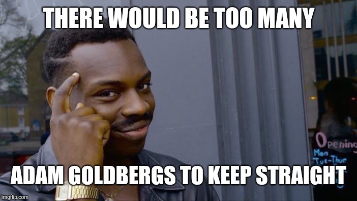 Roll Safe Think About It Meme | THERE WOULD BE TOO MANY ADAM GOLDBERGS TO KEEP STRAIGHT | image tagged in memes,roll safe think about it | made w/ Imgflip meme maker