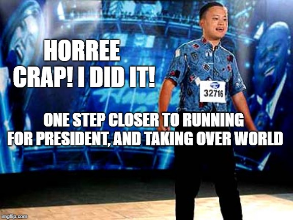 Yang for Big American President | HORREE CRAP! I DID IT! ONE STEP CLOSER TO RUNNING FOR PRESIDENT, AND TAKING OVER WORLD | image tagged in yang 2020,fake candidates,subversion,dnc,maga,trump 2020 | made w/ Imgflip meme maker