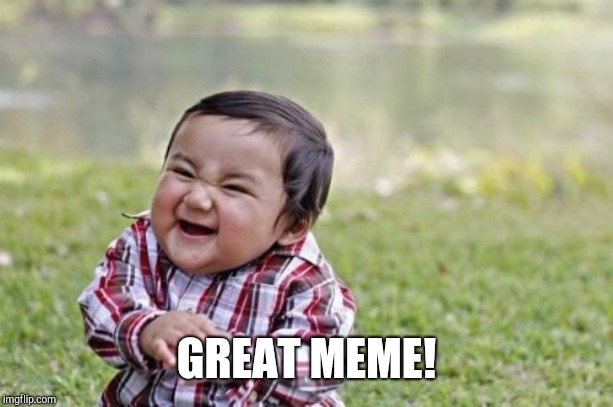 Evil Toddler Meme | GREAT MEME! | image tagged in memes,evil toddler | made w/ Imgflip meme maker