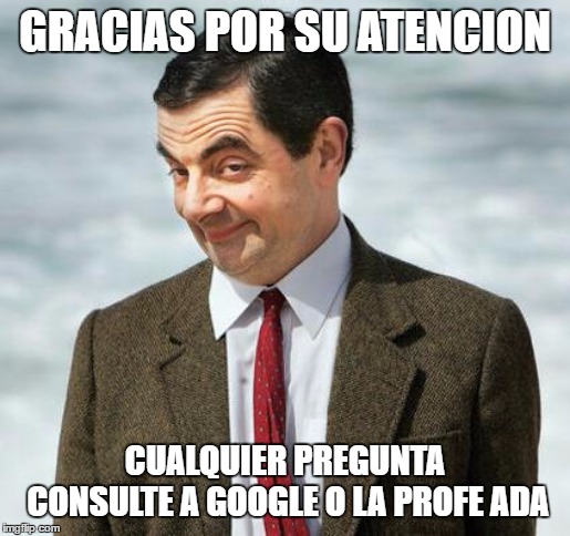 mr bean | GRACIAS POR SU ATENCION; CUALQUIER PREGUNTA CONSULTE A GOOGLE O LA PROFE ADA | image tagged in mr bean | made w/ Imgflip meme maker