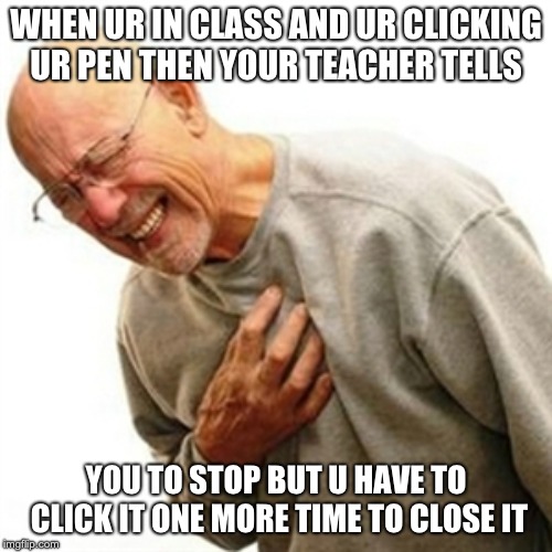 Right In The Childhood | WHEN UR IN CLASS AND UR CLICKING UR PEN THEN YOUR TEACHER TELLS; YOU TO STOP BUT U HAVE TO CLICK IT ONE MORE TIME TO CLOSE IT | image tagged in memes,right in the childhood | made w/ Imgflip meme maker