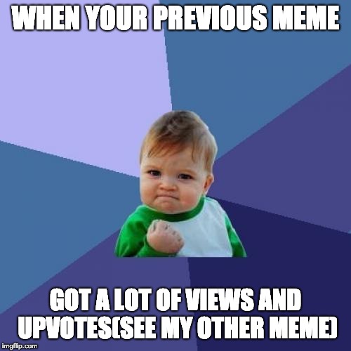 The better feeling. | WHEN YOUR PREVIOUS MEME; GOT A LOT OF VIEWS AND UPVOTES(SEE MY OTHER MEME) | image tagged in memes,success kid,the feeling | made w/ Imgflip meme maker