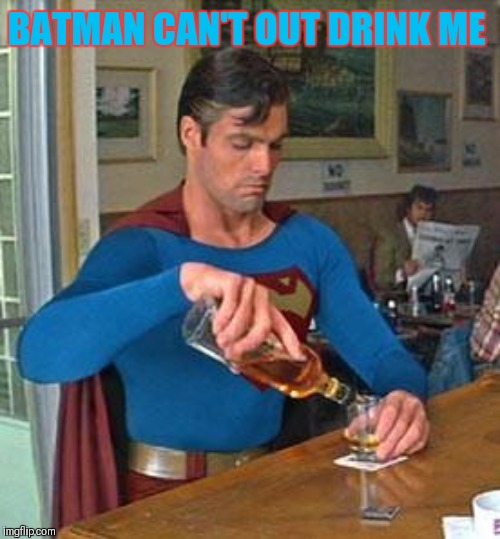 Drunk Superman | BATMAN CAN'T OUT DRINK ME | image tagged in drunk superman | made w/ Imgflip meme maker