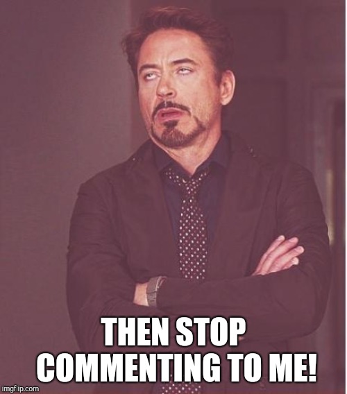 Face You Make Robert Downey Jr Meme | THEN STOP COMMENTING TO ME! | image tagged in memes,face you make robert downey jr | made w/ Imgflip meme maker