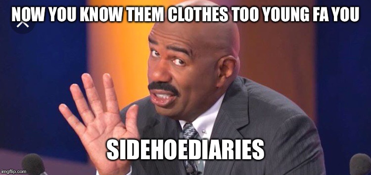 Sidehoediaries | NOW YOU KNOW THEM CLOTHES TOO YOUNG FA YOU; SIDEHOEDIARIES | image tagged in clothes,steve harvey,funny memes | made w/ Imgflip meme maker