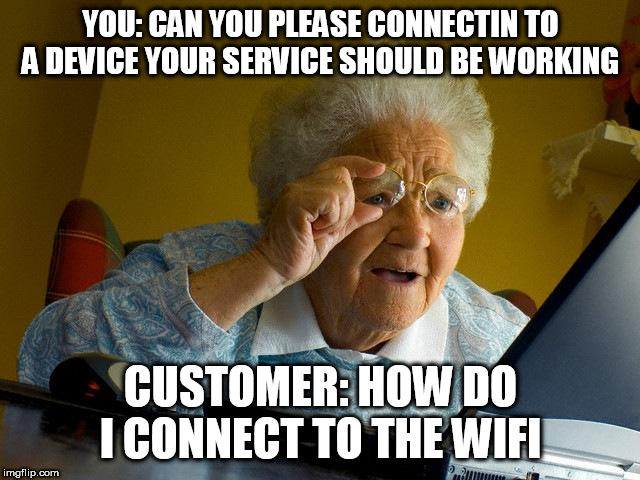 Grandma Finds The Internet | YOU: CAN YOU PLEASE CONNECTIN TO A DEVICE YOUR SERVICE SHOULD BE WORKING; CUSTOMER: HOW DO I CONNECT TO THE WIFI | image tagged in memes,grandma finds the internet | made w/ Imgflip meme maker