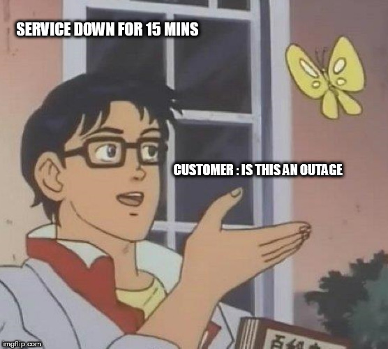 Is This A Pigeon Meme | SERVICE DOWN FOR 15 MINS; CUSTOMER : IS THIS AN OUTAGE | image tagged in memes,is this a pigeon | made w/ Imgflip meme maker