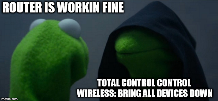 Evil Kermit | ROUTER IS WORKIN FINE; TOTAL CONTROL CONTROL WIRELESS: BRING ALL DEVICES DOWN | image tagged in memes,evil kermit | made w/ Imgflip meme maker