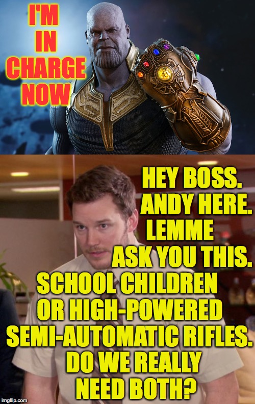 Normally I'd be afraid to ask but I'm really torn on this one. | I'M IN CHARGE NOW; HEY BOSS.  ANDY HERE. LEMME ASK YOU THIS. SCHOOL CHILDREN OR HIGH-POWERED SEMI-AUTOMATIC RIFLES. DO WE REALLY NEED BOTH? | image tagged in memes,afraid to ask andy,thanos,children,guns,i'm torn | made w/ Imgflip meme maker